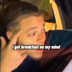 I got breakfast on my mind