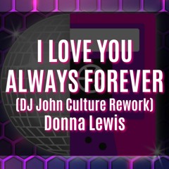 I LOVE YOU ALWAYS FOREVER (DJ John Culture Rework-FLAC)Donna Lewis