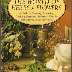 ❤read✔ The World of Herbs & Flowers: A Guide to Growing, Preserving, Cooking, Potpourri, Sachets