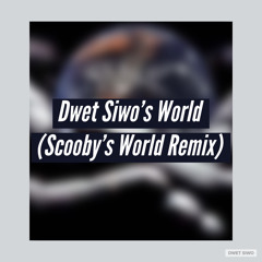Dwet Siwo's World (Scooby’s World Remix)