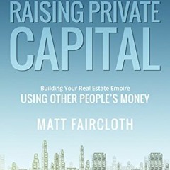 Ebook PDF Raising Private Capital: Building Your Real Estate Empire Using Other People's Money