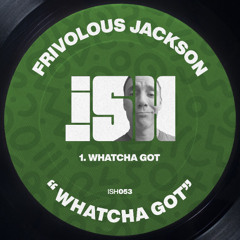 Frivolous Jackson - Whatcha Got [iSH]