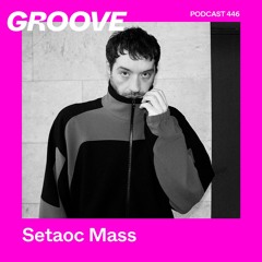 GROOVE Podcast 446 – Setaoc Mass