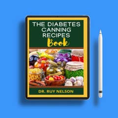 THE DIABETES CANNING RECIPES BOOK: The Ultimate Guide to Preserving Diabetic Friendly Foods Wit
