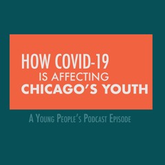 How COVID-19 IS AFFECTING CHICAGO YOUTH - A YOUNG PEOPLE'S PODCAST EPISODE