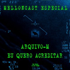 MellonCast ESPECIAL - ARQUIVO M: EU QUERO ACREDITAR (Especial UFO)