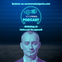 EuronewsPodcast Еп. III: Николай Младенов