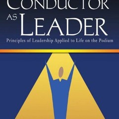 [READ] EBOOK 📒 The Conductor as Leader: Principles of Leadership Applied to Life on