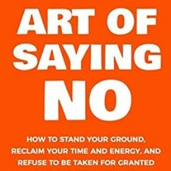 ❤ PDF/ READ ❤ The Art Of Saying NO: How To Stand Your Ground, Reclaim Your Time And Energy, And