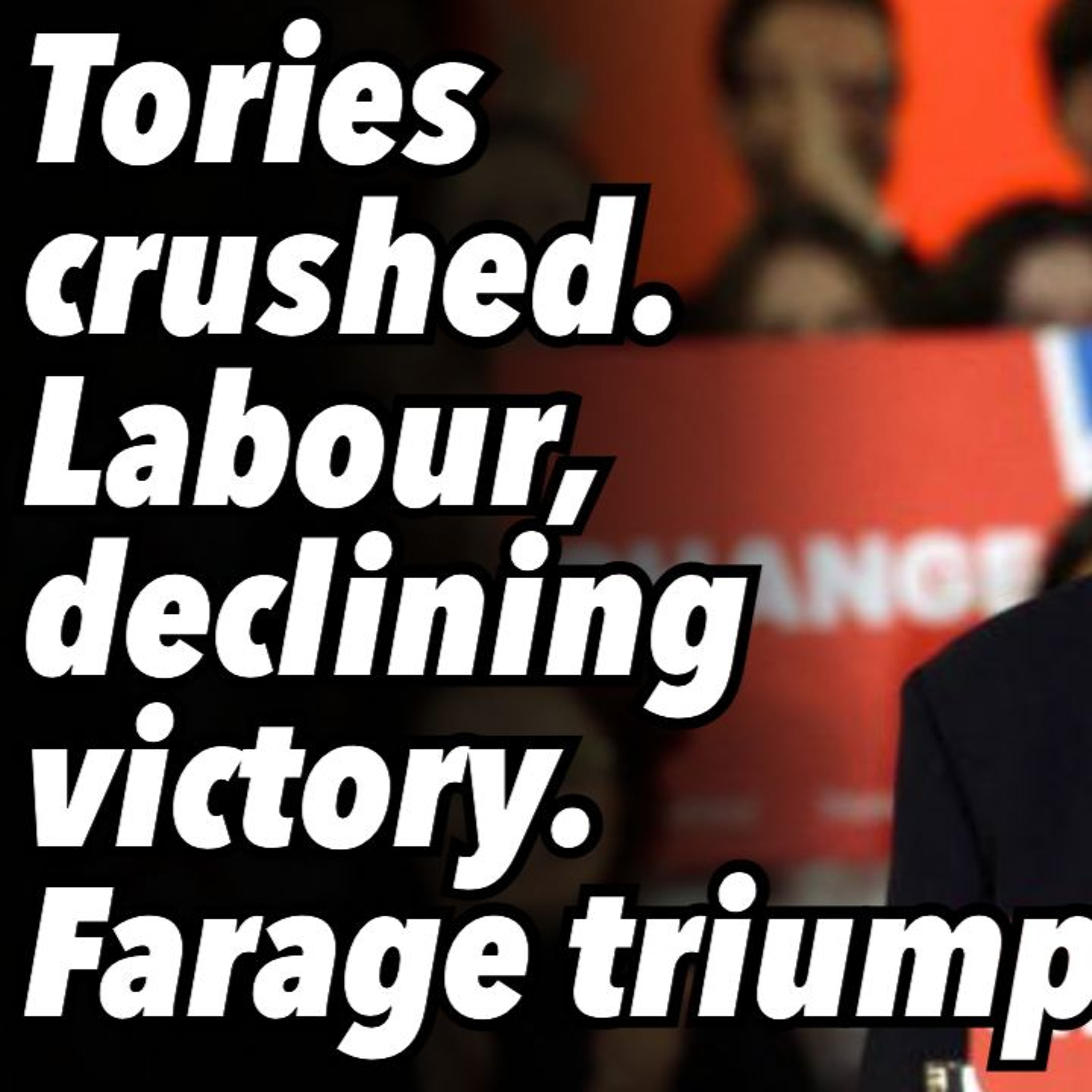 Tories crushed. Labour, declining victory. Farage triumphs