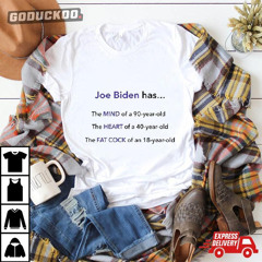 Joe Biden Has The Mind Of A 90-year-old The Heart Of A 40-year-old The Fat Cock Of An 10-year-old Shirt