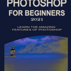 Access EBOOK 💙 ADOBE PHOTOSHOP FOR BEGINNERS 2021: LEARN THE AMAZING FEATURES OF PHO