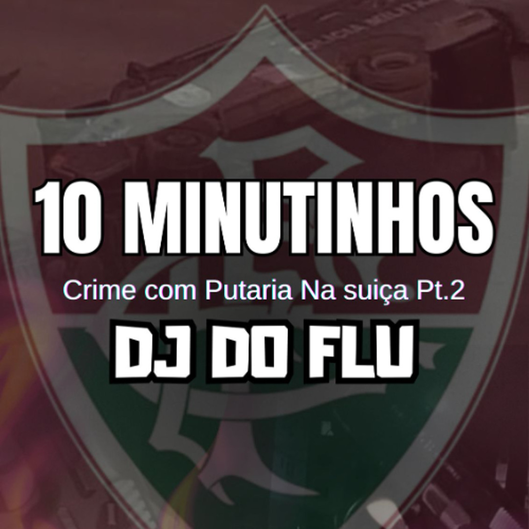 Fludj Stream 10 MINUTINHOS CRIME COM PUTARIA NA SUIÇA PT.2 ( DJ DO FLU ) mm ...