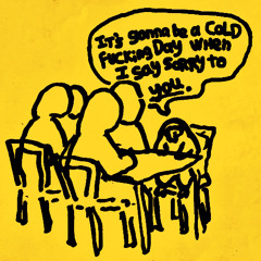 its gonna be a cold fucking day when I say sorry to you.