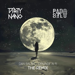 Dirty Nano x Pado & Belu X Dan Balan - Oriunde Ai Fi (The Remix) [Extended]