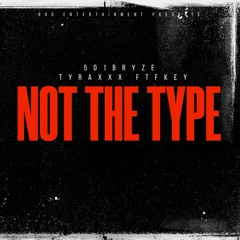 Not the Type - 501Bryze, Tyraxxx, FTFKEY