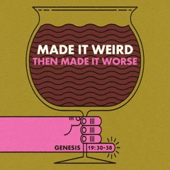 540 Made It Weird Then Made It Worse (Genesis 19:30-38) Sermon