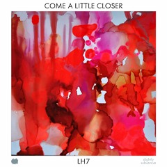 LH7 - Come A Little Closer