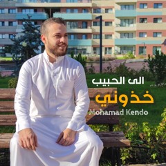 الى الحبيب خذوني - محمد كندو | ila Al Habib -Mohamad Kendo