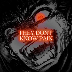 ''THEY DONT KNOW PAIN!''