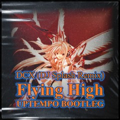 DCX - Flying High (DJ Splash Remix) [HJPR UPTEMPO BOOTLEG]