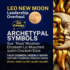 Talk Cosmos 07-20-25 Archetypal Symbols - 2° Leo New Moon - Leadership Overhaul