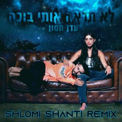 (Shlomi Shanti Remix) עדן חסון - לא תראה אותי בוכה | Eden Hason