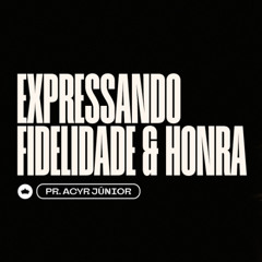 Expressando Fidelidade e Honra | Pr. Acyr Júnior