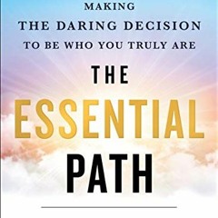 [View] KINDLE 📁 The Essential Path: Making the Daring Decision to Be Who You Truly A
