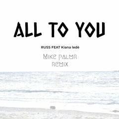ALL TO YOU - Russ. feat kiana ledé (MIKE PALMR REMIX)