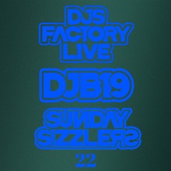 DJB19 Sunday Sizzler's 22 on DJ'S Factory