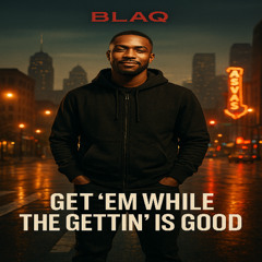 Get Em While The Getting Is Good