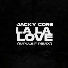 JACKY CORE - LA LA LOVE (IMPULSIF REMIX) [FREE DL]