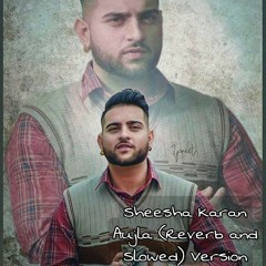 Sheesha Karan Aujla Reverb and Slowed.mp3