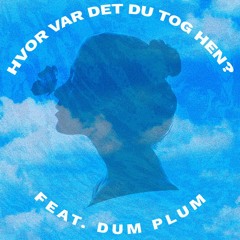 Hvor var det du tog hen? feat. Dum Plum