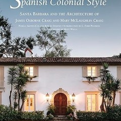[❤READ ⚡EBOOK⚡] Spanish Colonial Style: Santa Barbara and the Architecture of James Osborne Cra