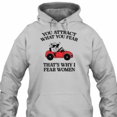 You Attract What You Fear That’s Why I Fear Women T-Shirt