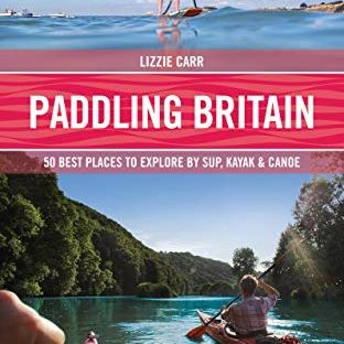 GET [KINDLE PDF EBOOK EPUB] Paddling Britain: 50 Best Places to Explore by SUP, Kayak & Canoe by  Li