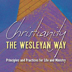 Access EBOOK 💗 Christianity the Wesleyan Way: Principles and Practices for Life and