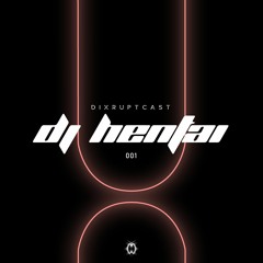 DIXRUPTCAST 001 | DJ HENTAI