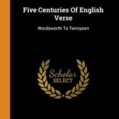 [DOWNLOAD] KINDLE 💌 Five Centuries Of English Verse: Wordsworth To Tennyson by  Will