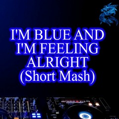I'm Blue And I'm Feeling Alright (Short Mash)