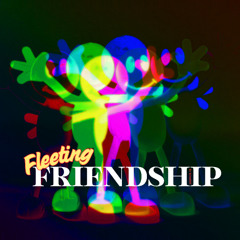 Fleeting FRIENDSHIP