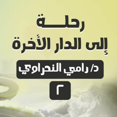 رحلة إلى الدار الآخرة 02 | د.رامي النحراوي