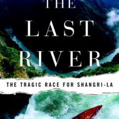 Access PDF 📕 The Last River: The Tragic Race for Shangri-la by  Todd Balf [EBOOK EPU