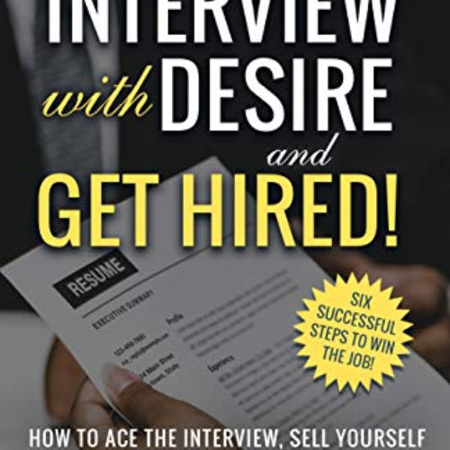 [View] EPUB 💛 INTERVIEW with DESIRE and GET HIRED!: How to Ace the Interview, Sell Y