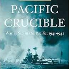 [ACCESS] [KINDLE PDF EBOOK EPUB] Pacific Crucible: War at Sea in the Pacific, 1941–1942 (The Pacif