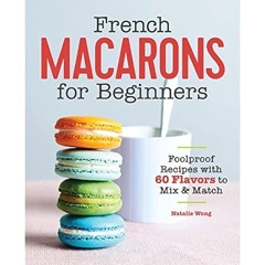🍻Read *Book* French Macarons for Beginners Foolproof Recipes with 60 Flavors to Mix