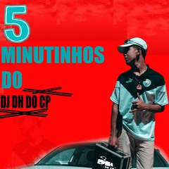 == 5 MINUTINHOS DOS CRIAS = 001 ((DJ DH DO CP)) 135 BPM
