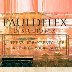 @PAULDFLEX STUDIO DJ MIX - THESE BREAKBEATS ARE NOT FOR YOUR PARTY (CHECK)